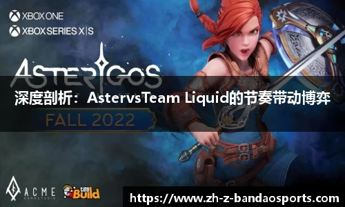 深度剖析：AstervsTeam Liquid的节奏带动博弈